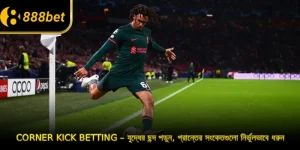 Corner Kick Betting – যুদ্ধের ছন্দ পড়ুন, প্রান্তের সংকেতগুলো নির্ভুলভাবে ধরুন