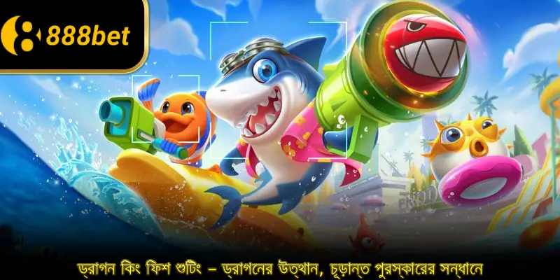 ড্রাগন কিং ফিশ শুটিং – ড্রাগনের উত্থান, চূড়ান্ত পুরস্কারের সন্ধানে