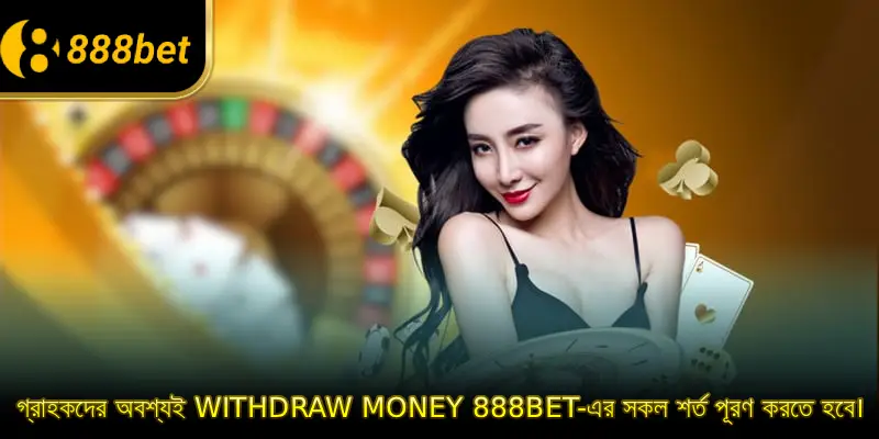 গ্রাহকদের অবশ্যই Withdraw Money 888BET-এর সকল শর্ত পূরণ করতে হবে।